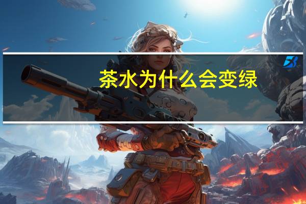 茶水为什么会变绿