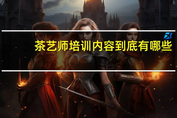 茶艺师培训内容到底有哪些