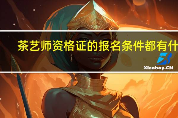 茶艺师资格证的报名条件都有什么