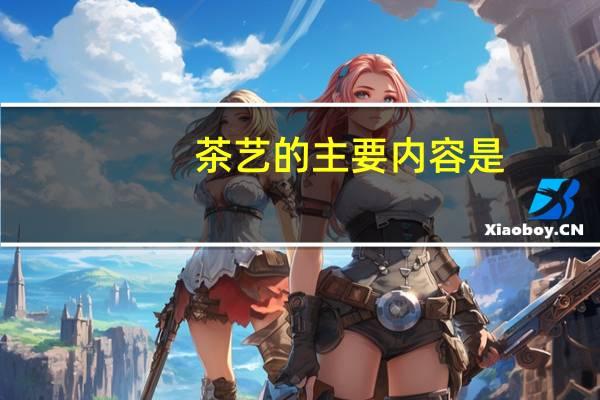 茶艺的主要内容是