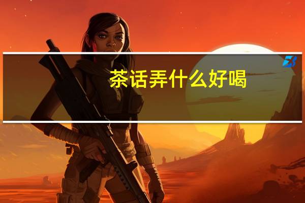 茶话弄什么好喝