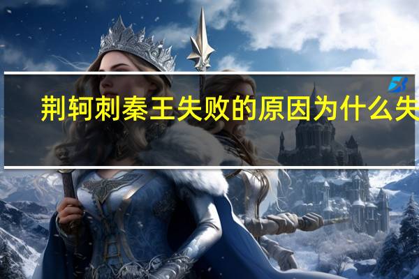 荆轲刺秦王失败的原因 为什么失败