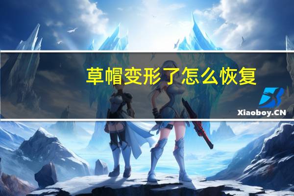 草帽变形了怎么恢复