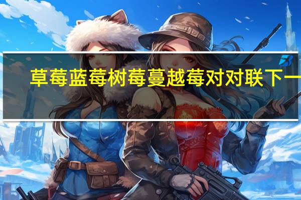 草莓蓝莓树莓蔓越莓对对联下一句