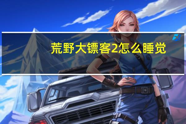 荒野大镖客2怎么睡觉