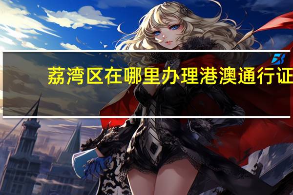 荔湾区在哪里办理港澳通行证