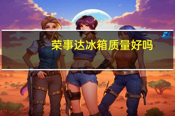 荣事达冰箱质量好吗