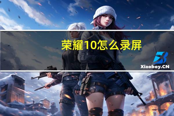 荣耀10怎么录屏