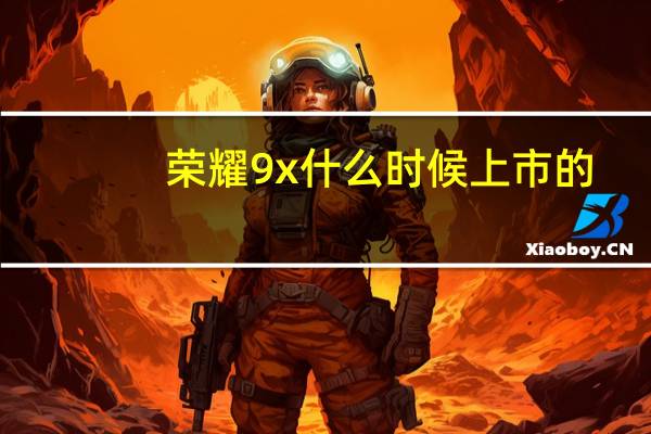荣耀9x什么时候上市的