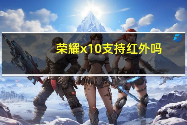荣耀x10支持红外吗