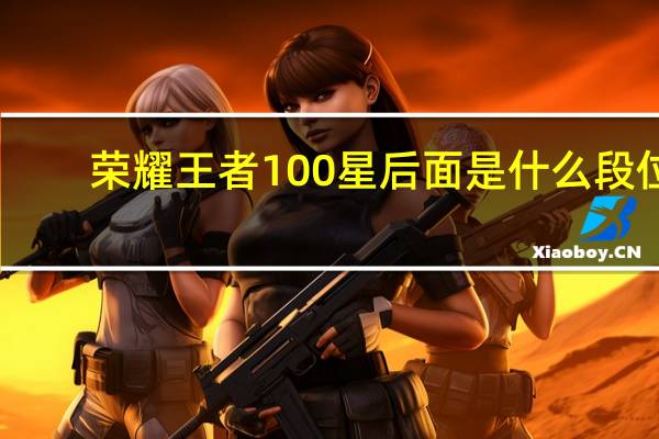 荣耀王者100星后面是什么段位