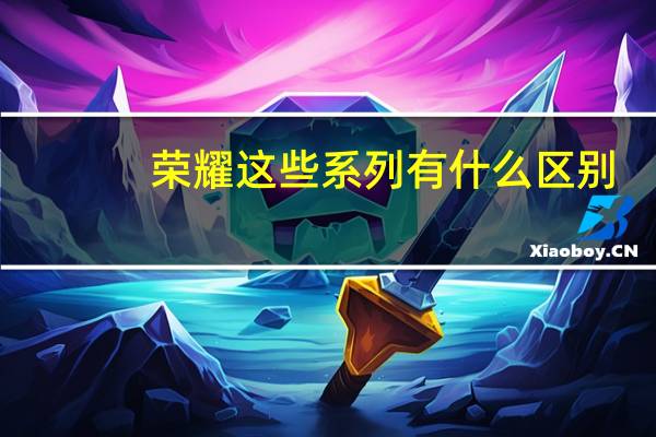 荣耀这些系列有什么区别