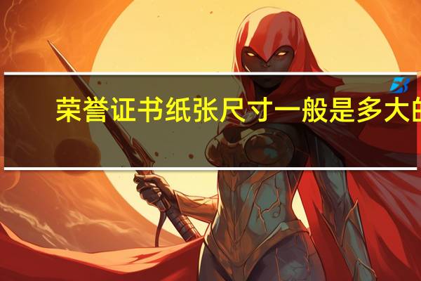 荣誉证书纸张尺寸一般是多大的
