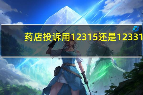 药店投诉用12315还是12331