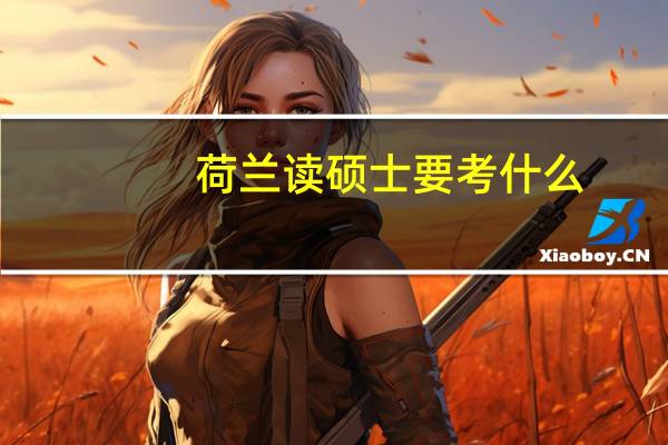 荷兰读硕士要考什么