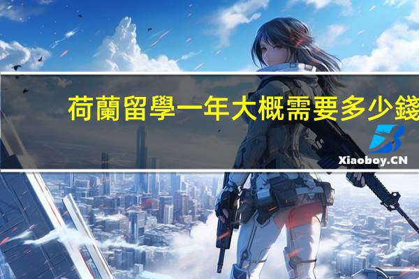 荷蘭留學一年大概需要多少錢