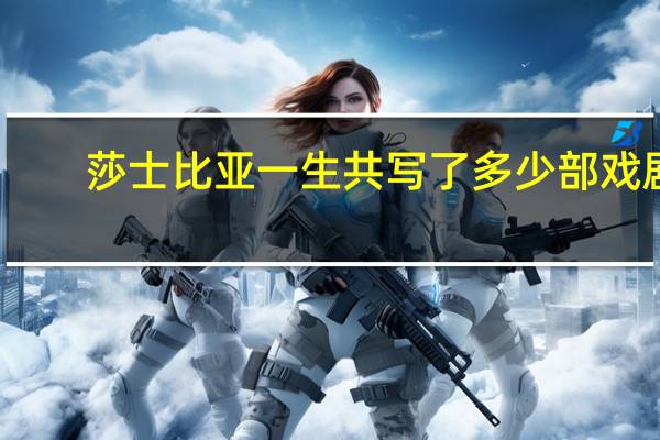 莎士比亚一生共写了多少部戏剧