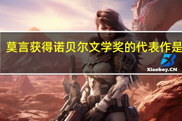 莫言获得诺贝尔文学奖的代表作是什么