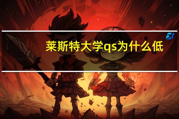 莱斯特大学qs为什么低