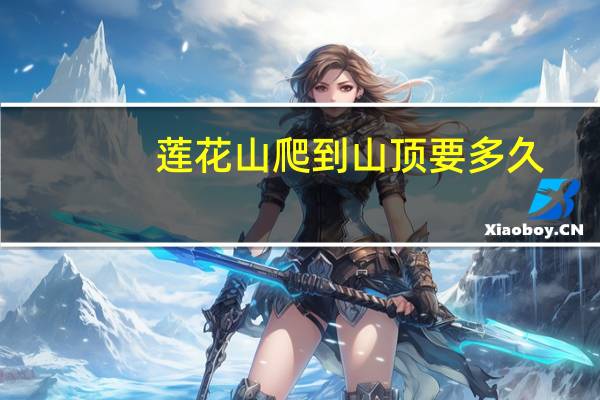 莲花山爬到山顶要多久