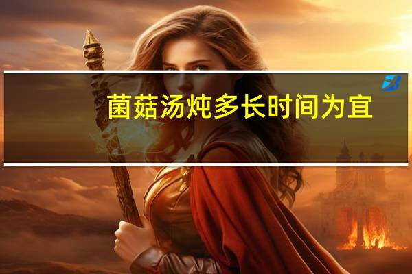 菌菇汤炖多长时间为宜