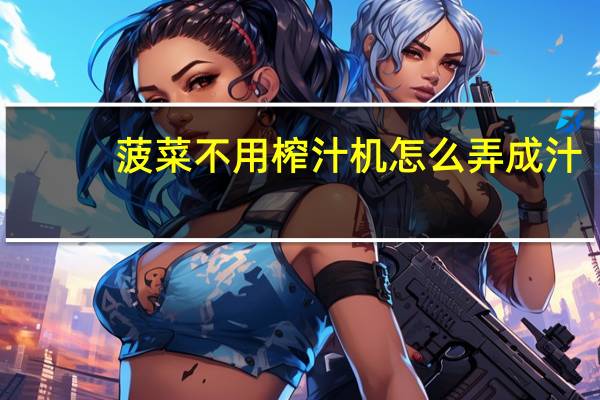 菠菜不用榨汁机怎么弄成汁