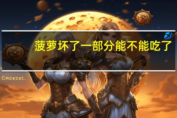 菠萝坏了一部分能不能吃了