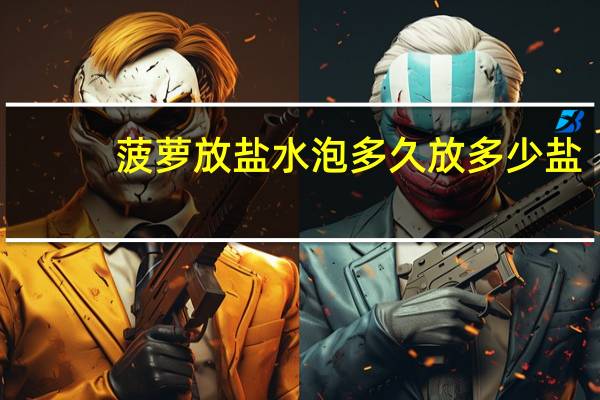 菠萝放盐水泡多久放多少盐