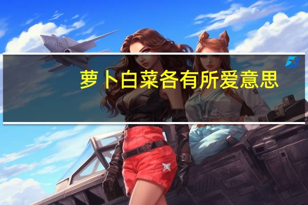 萝卜白菜各有所爱意思