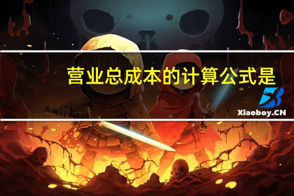 营业总成本的计算公式是