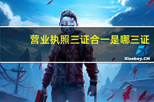营业执照三证合一是哪三证