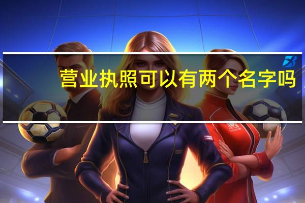 营业执照可以有两个名字吗