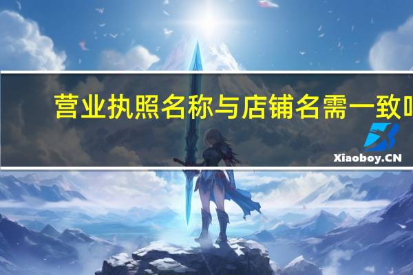 营业执照名称与店铺名需一致吗