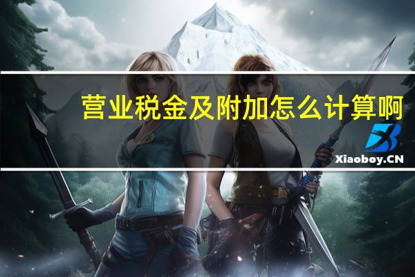 营业税金及附加怎么计算啊