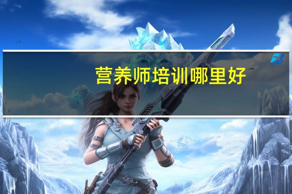 营养师培训哪里好?