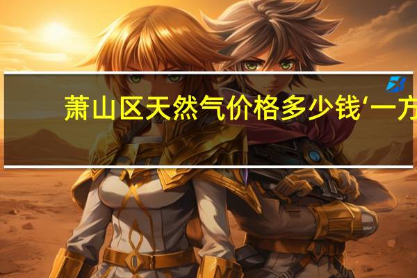 萧山区天然气价格多少钱‘一方