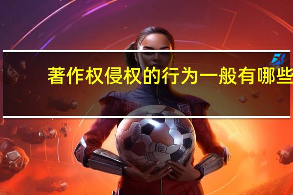 著作权侵权的行为一般有哪些