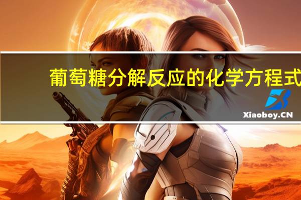 葡萄糖分解反应的化学方程式