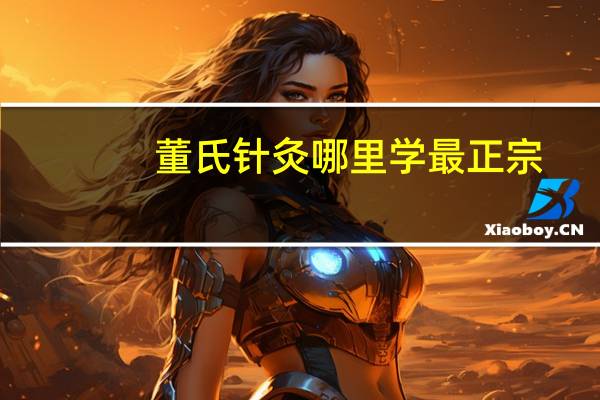 董氏针灸哪里学最正宗