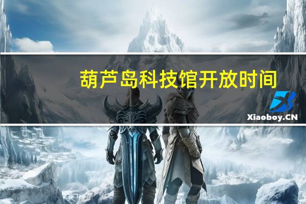 葫芦岛科技馆开放时间