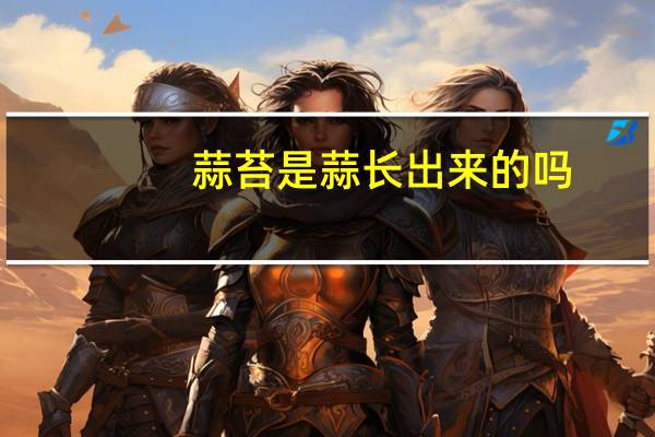 蒜苔是蒜长出来的吗