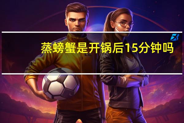 蒸螃蟹是开锅后15分钟吗