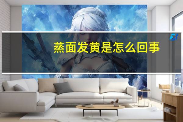 蒸面发黄是怎么回事