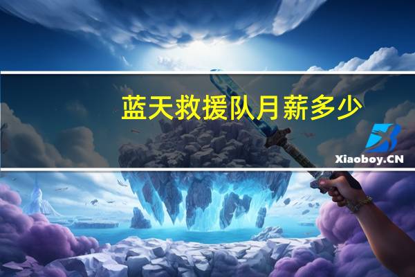 蓝天救援队月薪多少