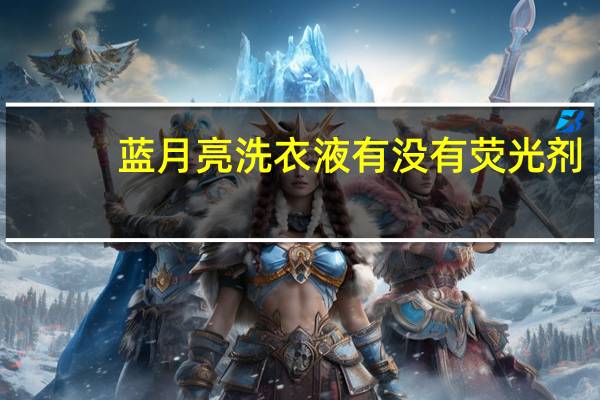 蓝月亮洗衣液有没有荧光剂