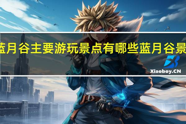 蓝月谷主要游玩景点有哪些蓝月谷景点介绍