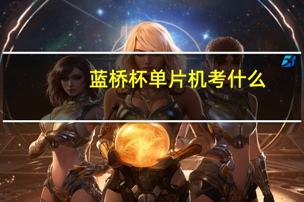 蓝桥杯单片机考什么