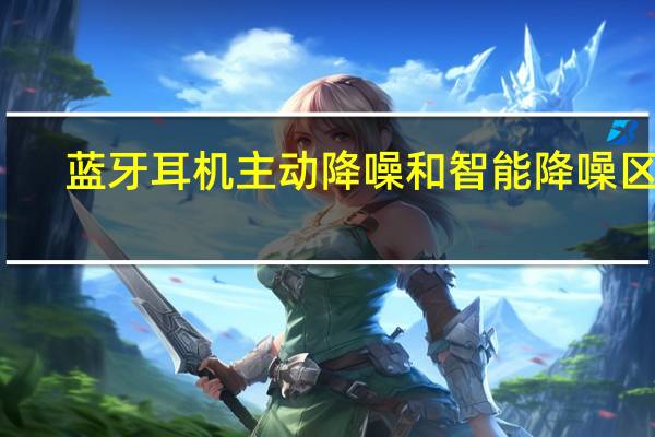 蓝牙耳机主动降噪和智能降噪区别