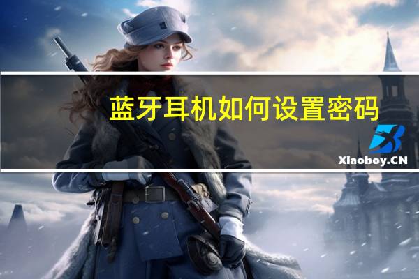 蓝牙耳机如何设置密码