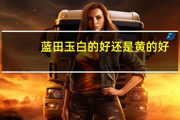 蓝田玉白的好还是黄的好
